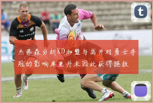 杰弗森分析KD加盟与离开对勇士夺冠的影响库里并未因此获得拯救