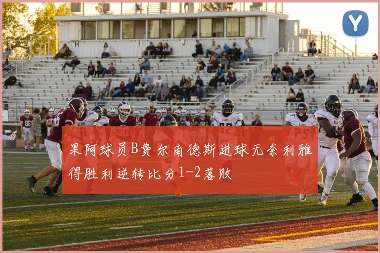 果阿球员B费尔南德斯进球无奈利雅得胜利逆转比分1-2落败