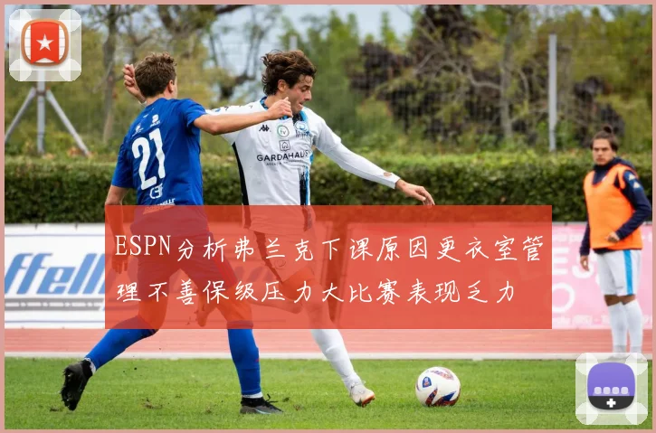ESPN分析弗兰克下课原因更衣室管理不善保级压力大比赛表现乏力