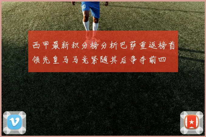 西甲最新积分榜分析巴萨重返榜首领先皇马马竞紧随其后争夺前四