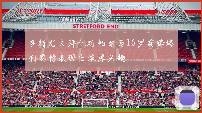 多特尤文拜仁对帕尔马16岁前锋塔利恩特表现出浓厚兴趣