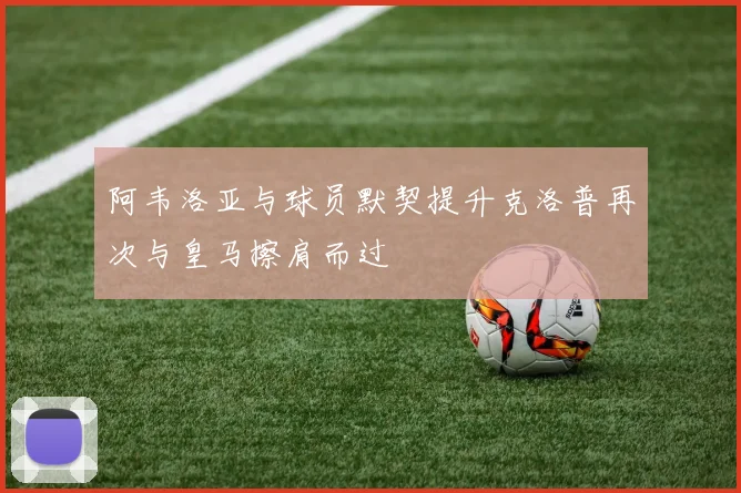 阿韦洛亚与球员默契提升克洛普再次与皇马擦肩而过