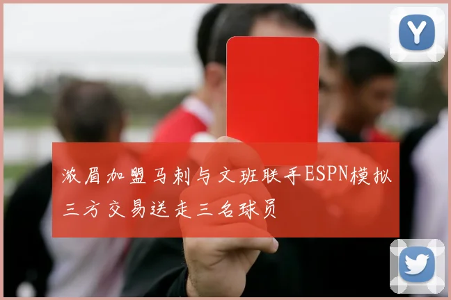 浓眉加盟马刺与文班联手ESPN模拟三方交易送走三名球员