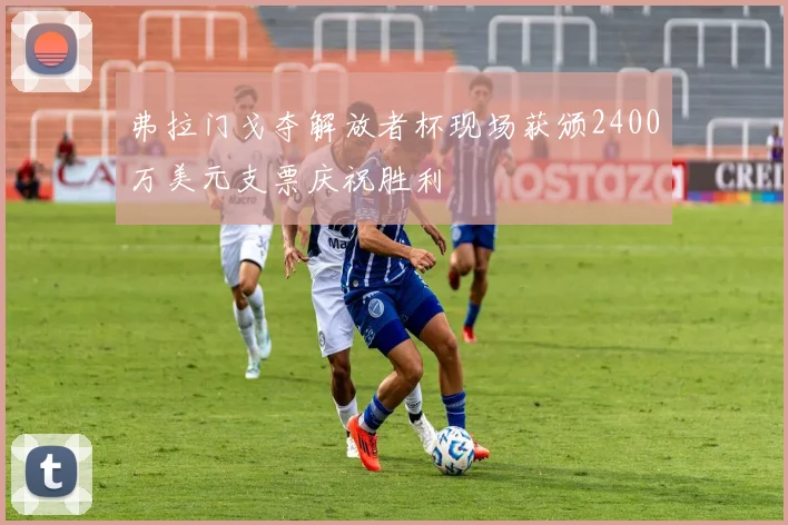 弗拉门戈夺解放者杯现场获颁2400万美元支票庆祝胜利