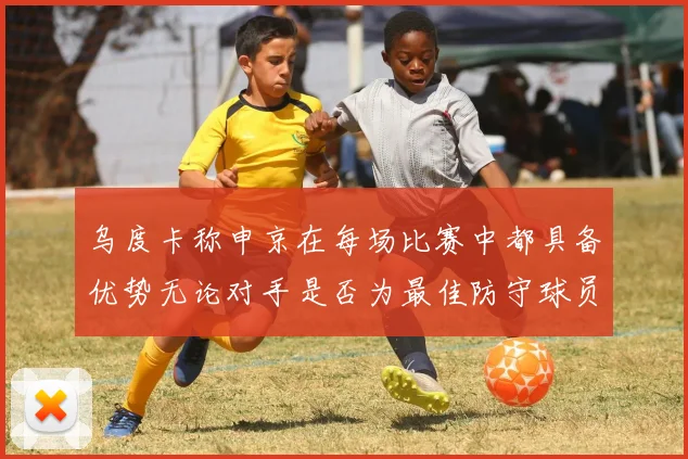 乌度卡称申京在每场比赛中都具备优势无论对手是否为最佳防守球员