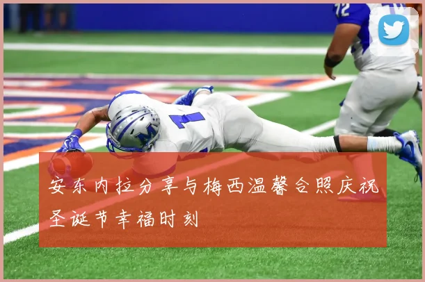 安东内拉分享与梅西温馨合照庆祝圣诞节幸福时刻