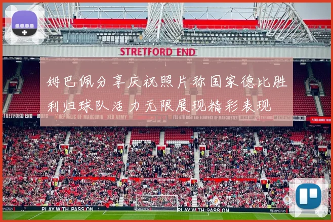 姆巴佩分享庆祝照片称国家德比胜利归球队活力无限展现精彩表现