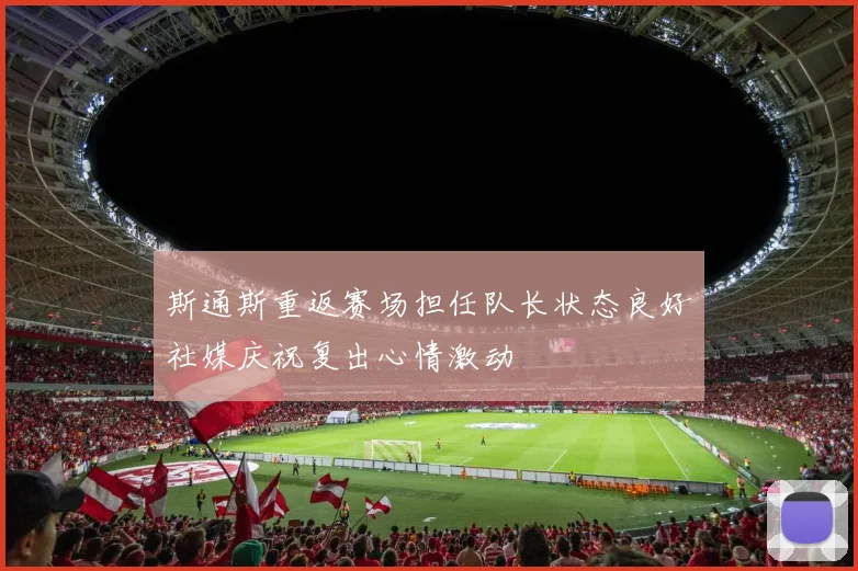 斯通斯重返赛场担任队长状态良好社媒庆祝复出心情激动